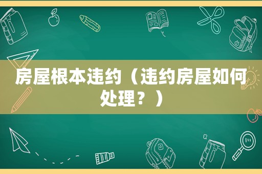 房屋根本違約（違約房屋如何處理？）