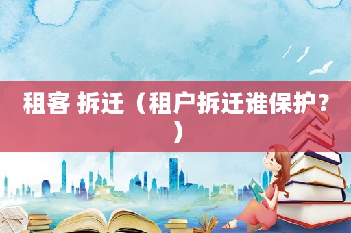租客 拆遷（租戶拆遷誰保護？）
