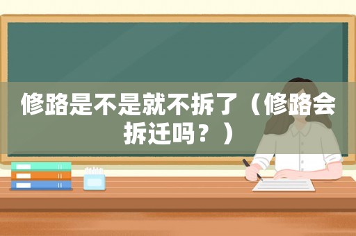 修路是不是就不拆了（修路會拆遷嗎？）