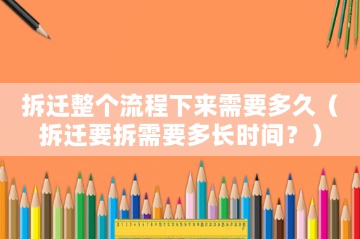 拆遷整個流程下來需要多久（拆遷要拆需要多長時間？）