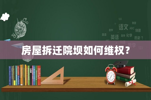 房屋拆遷院壩如何維權(quán)？