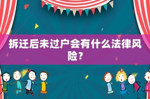 拆遷后未過戶會有什么法律風險？