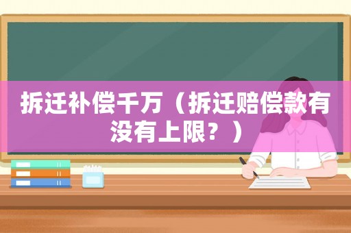 拆遷補(bǔ)償千萬(wàn)（拆遷賠償款有沒(méi)有上限？）
