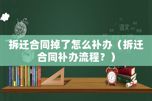 拆遷合同掉了怎么補辦（拆遷合同補辦流程？）