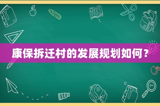 康保拆遷村的發展規劃如何？