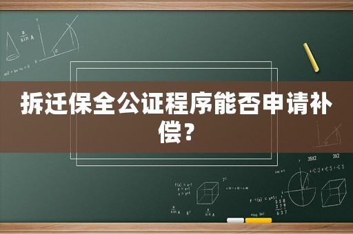 拆遷保全公證程序能否申請補償？