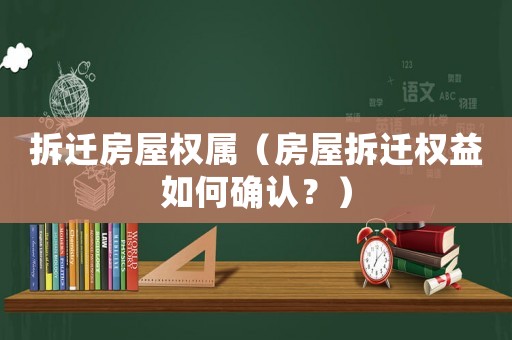 拆遷房屋權(quán)屬（房屋拆遷權(quán)益如何確認(rèn)？）