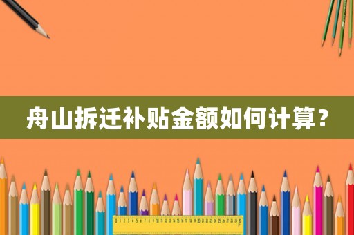 舟山拆遷補貼金額如何計算？