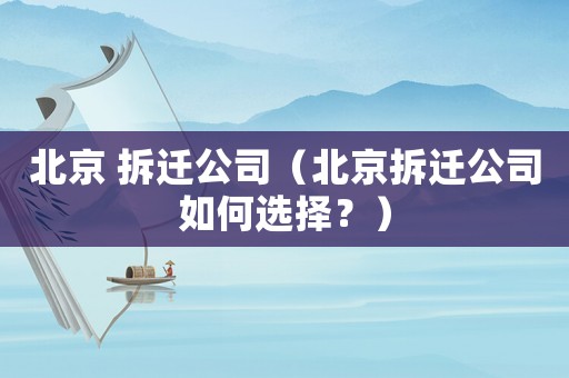 北京 拆遷公司（北京拆遷公司如何選擇？）