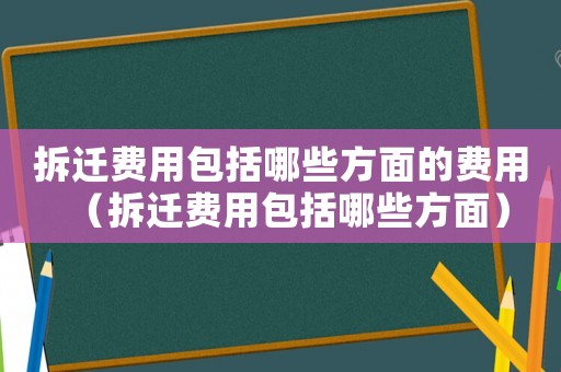 拆遷費用包括哪些方面的費用（拆遷費用包括哪些方面）