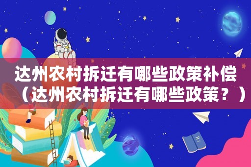達州農村拆遷有哪些政策補償（達州農村拆遷有哪些政策？）