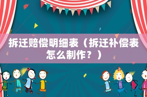拆遷賠償明細表（拆遷補償表怎么制作？）