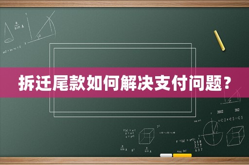 拆遷尾款如何解決支付問題？