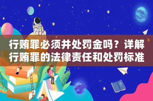 行賄罪必須并處罰金嗎？詳解行賄罪的法律責任和處罰標準