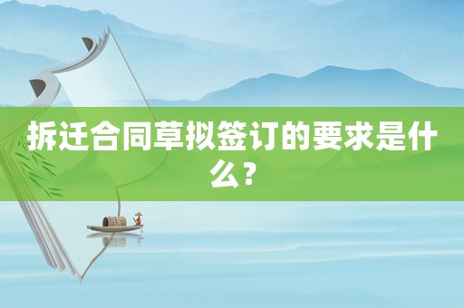 拆遷合同草擬簽訂的要求是什么？