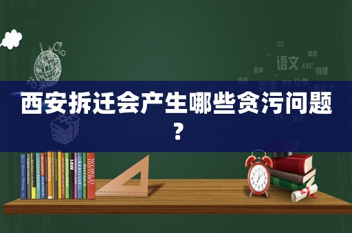 西安拆遷會產生哪些貪污問題？