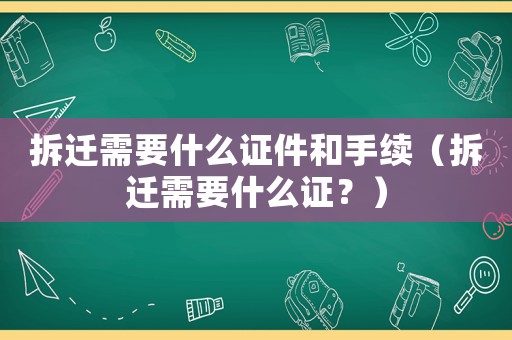 拆遷需要什么證件和手續（拆遷需要什么證？）