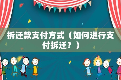 拆遷款支付方式（如何進行支付拆遷？）