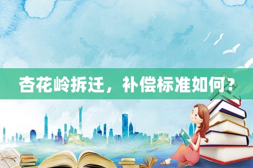 杏花嶺拆遷，補償標準如何？