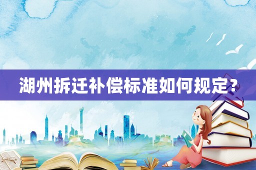 湖州拆遷補償標準如何規定？