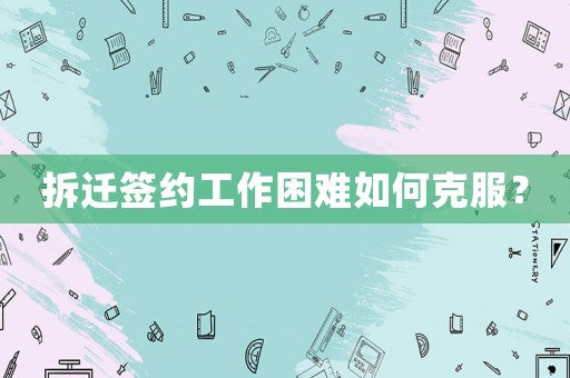 拆遷簽約工作困難如何克服？