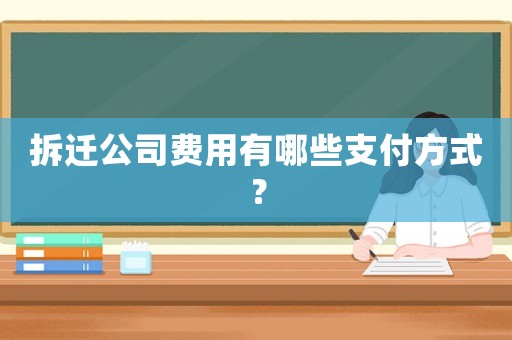 拆遷公司費用有哪些支付方式？