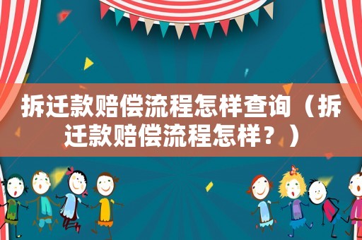 拆遷款賠償流程怎樣查詢（拆遷款賠償流程怎樣？）