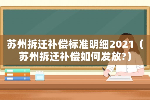 蘇州拆遷補償標準明細2021（蘇州拆遷補償如何發放?）