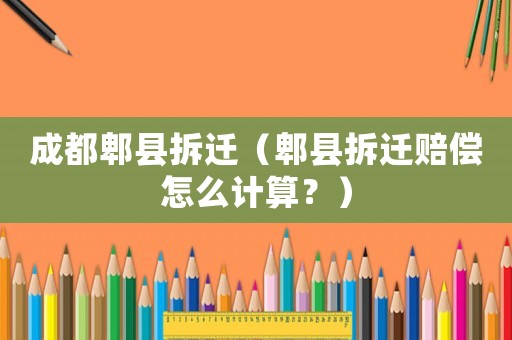 成都郫縣拆遷（郫縣拆遷賠償怎么計算？）