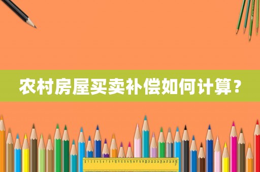 農(nóng)村房屋買賣補(bǔ)償如何計算？