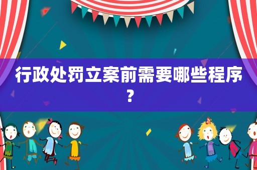 行政處罰立案前需要哪些程序？