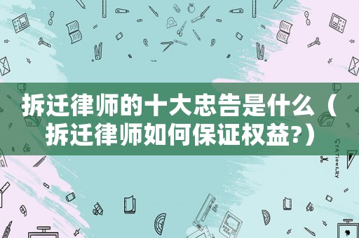 拆遷律師的十大忠告是什么（拆遷律師如何保證權益?）