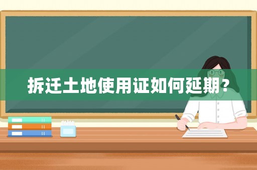 拆遷土地使用證如何延期？