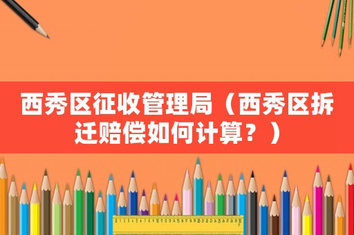 西秀區征收管理局（西秀區拆遷賠償如何計算？）