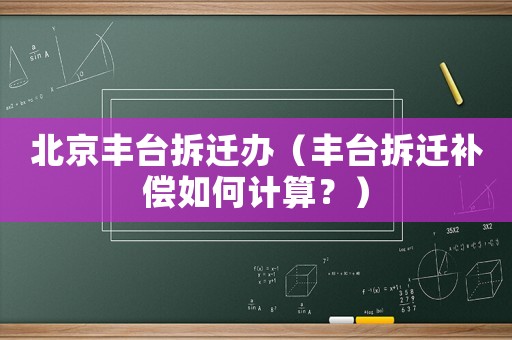 北京豐臺拆遷辦（豐臺拆遷補償如何計算？）