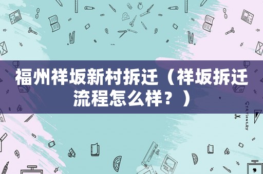 福州祥坂新村拆遷（祥坂拆遷流程怎么樣？）