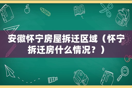安徽懷寧房屋拆遷區(qū)域（懷寧拆遷房什么情況？）