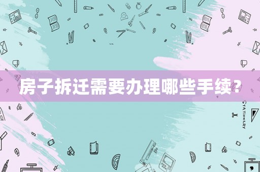 房子拆遷需要辦理哪些手續？
