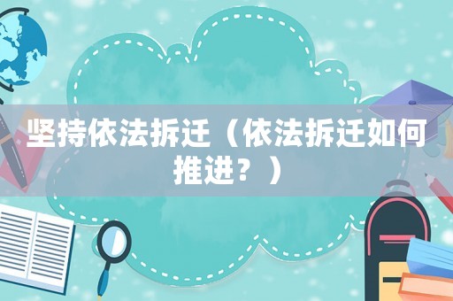 堅(jiān)持依法拆遷（依法拆遷如何推進(jìn)？）