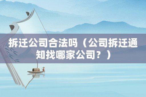 拆遷公司合法嗎（公司拆遷通知找哪家公司？）