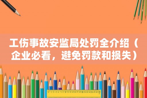 工傷事故安監局處罰全介紹（企業必看，避免罰款和損失）