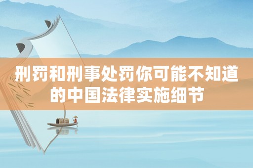 刑罰和刑事處罰你可能不知道的中國法律實施細節(jié)