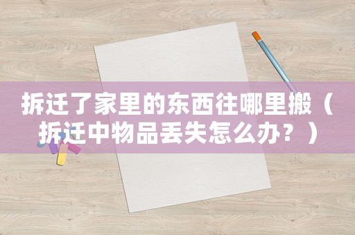 拆遷了家里的東西往哪里搬（拆遷中物品丟失怎么辦？）