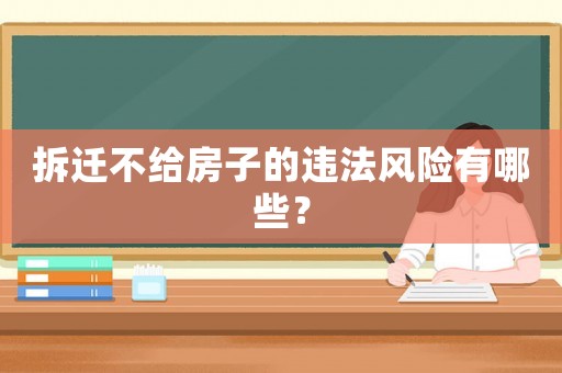 拆遷不給房子的違法風險有哪些？