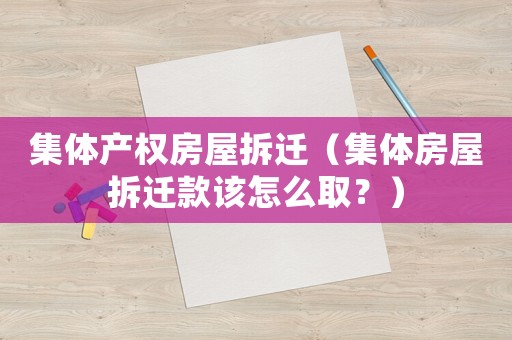 集體產(chǎn)權(quán)房屋拆遷（集體房屋拆遷款該怎么??？）