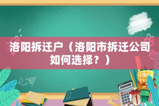 洛陽拆遷戶（洛陽市拆遷公司如何選擇？）