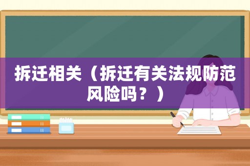 拆遷相關(guān)（拆遷有關(guān)法規(guī)防范風(fēng)險嗎？）