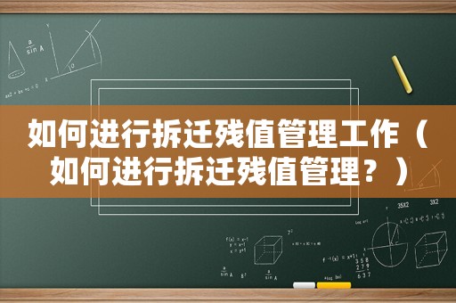 如何進行拆遷殘值管理工作（如何進行拆遷殘值管理？）