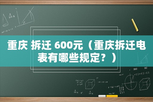 重慶 拆遷 600元（重慶拆遷電表有哪些規定？）