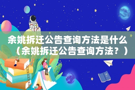 余姚拆遷公告查詢方法是什么（余姚拆遷公告查詢方法？）